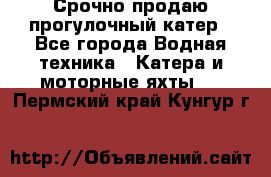 Срочно продаю прогулочный катер - Все города Водная техника » Катера и моторные яхты   . Пермский край,Кунгур г.